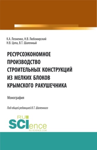 Ресурсоэкономное производство строительных конструкций из мелких блоков крымского ракушечника. (Аспирантура, Бакалавриат, Магистратура). Монография.