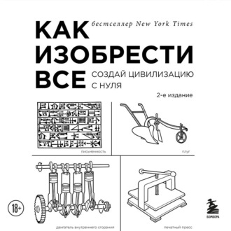 Как изобрести всё. Создай цивилизацию с нуля
