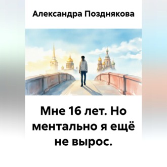 Мне 16 лет. Но ментально я ещё не вырос.