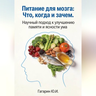 Питание для мозга: что, когда и зачем. Научный подход к улучшению памяти и ясности ума