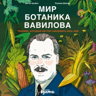 Мир ботаника Вавилова: Человек, который мечтал накормить весь мир