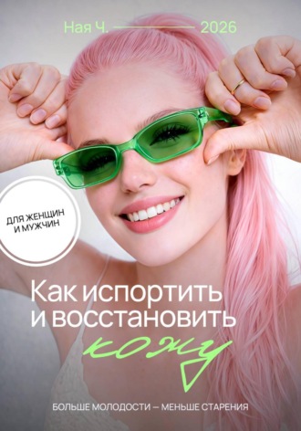 Как испортить и восстановить кожу. Больше молодости - меньше старения