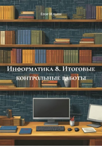 Информатика 8. Итоговые контрольные работы