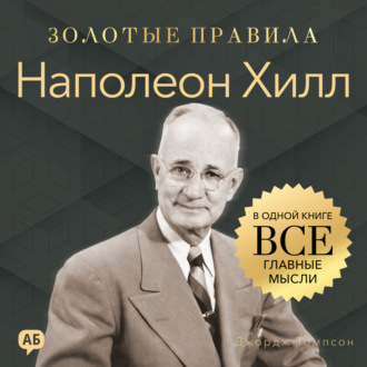 Наполеон Хилл. Золотые правила. Все главные мысли в одной книге