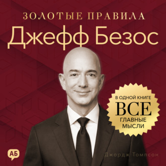 Джефф Безос. Золотые правила. Все главные мысли в одной книге