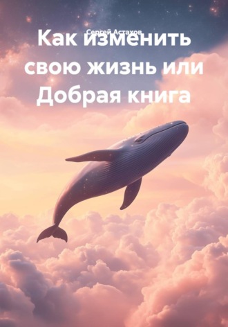 Как изменить свою жизнь или Добрая книга
