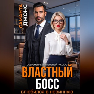 Властный босс влюбился в невинную. Современный любовный рассказ
