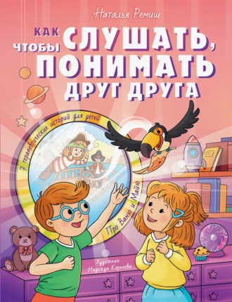 Как слушать, чтобы понимать друг друга. 7 историй про Ваню и Майю