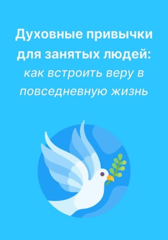 Духовные привычки для занятых людей: как встроить веру в повседневную жизнь
