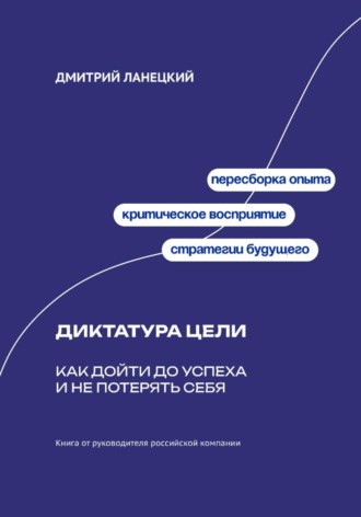 Диктатура цели: Как дойти до успеха и не потерять себя