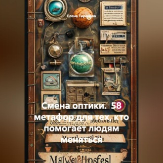 Смена оптики.  58 метафор для тех, кто помогает людям меняться