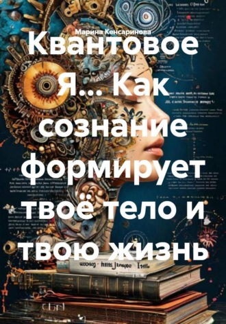 Квантовое Я... Как сознание формирует твоё тело и твою жизнь