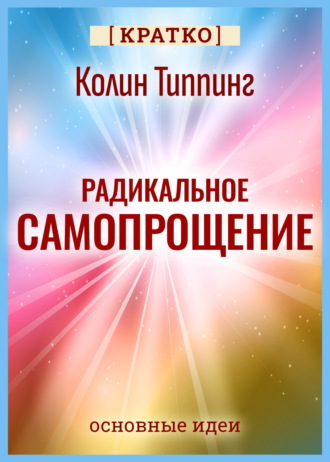 Радикальное Самопрощение. Прямой путь к подлинному приятию себя. Колин Типпинг. Кратко