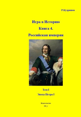 Игра в Историю Книга 4. Том I. Эпоха Петра I