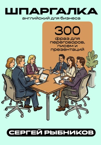 Английский для бизнеса: 300 фраз для переговоров, писем и презентаций. Шпаргалка