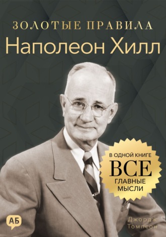 Наполеон Хилл. Золотые правила. Все главные мысли в одной книге