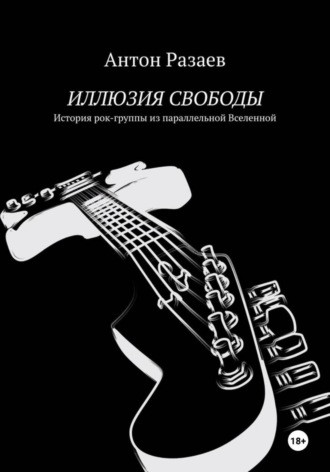 ИЛЛЮЗИЯ СВОБОДЫ. История рок-группы из параллельной Вселенной