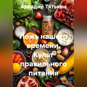 Ложь нашего времени. Культ правильного питания