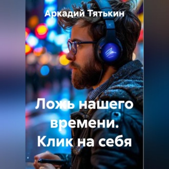 Ложь нашего времени. Клик на себя