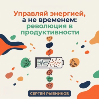 Управляй энергией, а не временем: революция в продуктивности