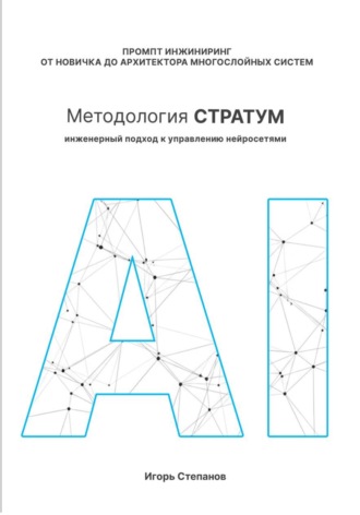 Промпт-инжиниринг от новичка до архитектора многослойных систем. Методология СТРАТУМ: Инженерный подход к управлению нейросетями