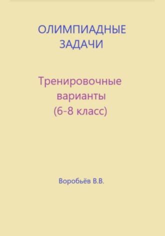 Олимпиадные задачи по математике. Тренировочные варианты (6-8 класс)