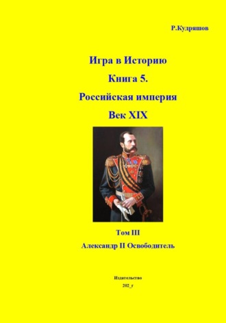 Игра в Историю Книга 5. Российская империя Век XIX. Том III Александр II Освободитель