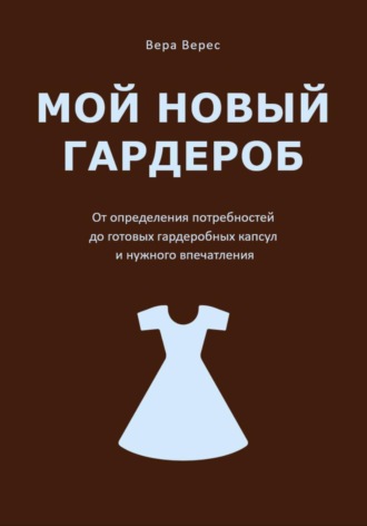 Мой новый гардероб. От определения потребностей до готовых гардеробных капсул и нужного впечатления