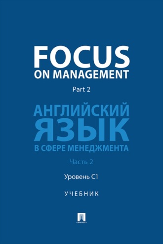 Focus on Management. Part 2. Английский язык в сфере менеджмента. Часть 2. Уровень C1. Учебник
