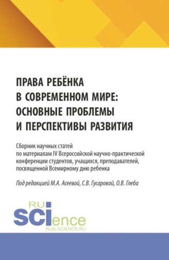 Права ребёнка в современном мире: основные проблемы и перспективы развития. Сборник научных статей по материалам IV Всероссийской научно-практической конференции студентов, учащихся, преподавателей, посвященной Всемирному дню ребенка. (Аспирантура, Бакалавриат, Магистратура, Специалитет). Сборник статей.
