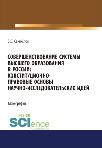 Совершенствование системы высшего образования в России: конституционно-правовые основы научно-исследовательских идей. (Специалитет). Монография.