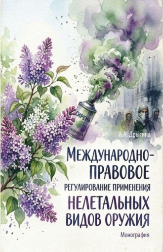 Международно-правовое регулирование применения нелетальных видов оружия. (Аспирантура, Бакалавриат, Магистратура, Специалитет). Монография.