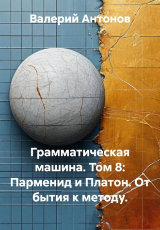 Грамматическая машина. Том 8: Парменид и Платон. От бытия к методу.