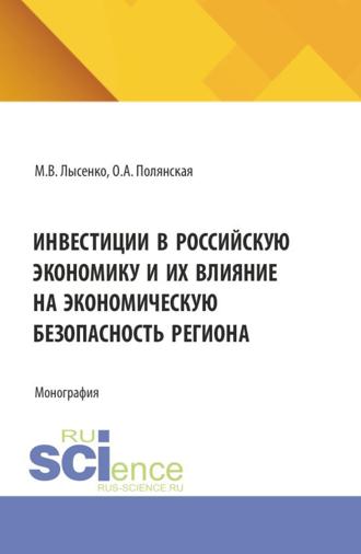 Инвестиции в российскую экономику и их влияние на экономическую безопасность региона. (Аспирантура, Магистратура). Монография.