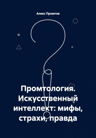 Промтология. Искусственный интеллект: мифы, страхи, правда