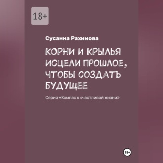 КОРНИ И КРЫЛЬЯ исцели прошлое, чтобы создать будущее