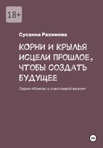 КОРНИ И КРЫЛЬЯ: исцели прошлое, чтобы создать будущее
