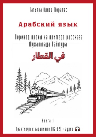 Арабский язык. Перевод прозы на примере рассказа Мухаммада Таймура «في القطار / В поезде». Практикум с заданиями (А2–В2) + аудио. Книга 1