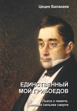 Единственный мой Грибоедов. Лирическая драма