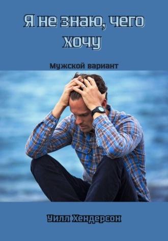 Я не знаю, чего хочу. Мужской вариант