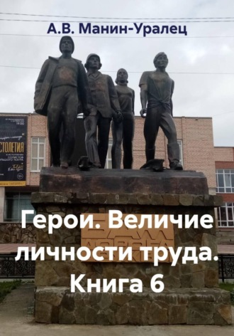 Герои. Величие личности труда. Книга 6