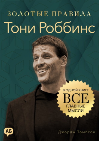 Тони Роббинс. Золотые правила. Все главные мысли в одной книге