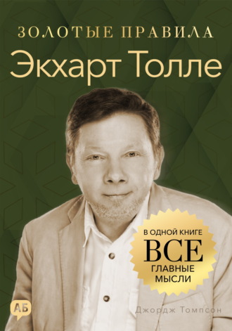 Экхарт Толле. Золотые правила. Все главные мысли в одной книге