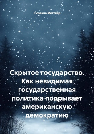 Скрытое государство. Как невидимая государственная политика подрывает американскую демократию