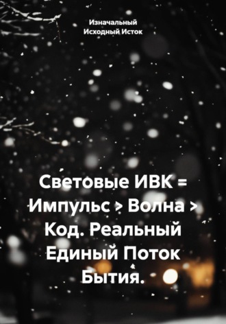 Световые ИВК = Импульс > Волна > Код. Реальный Единый Поток Бытия.