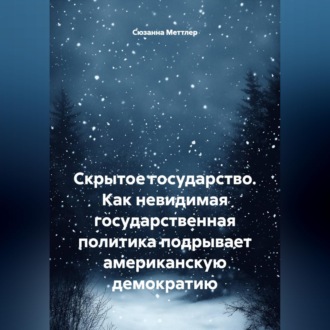 Скрытое государство. Как невидимая государственная политика подрывает американскую демократию