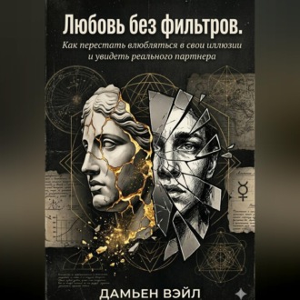 Любовь без фильтров. Как перестать влюбляться в свои иллюзии и увидеть реального партнера