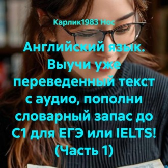 Английский язык. Выучи уже переведенный текст с аудио, пополни словарный запас до C1 для ЕГЭ или IELTS! (Часть 1)
