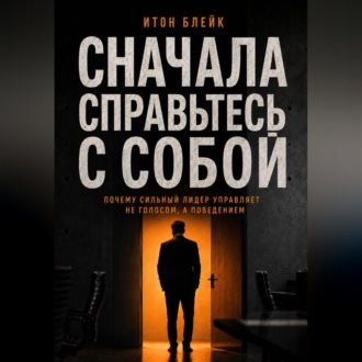 Сначала справьтесь с собой. Почему сильный лидер управляет не голосом, а поведением