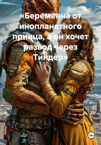 «Беременна от инопланетного принца, а он хочет развод через Тиндер»